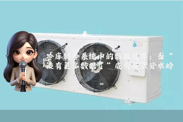 冷库制冷系统中的数据边界：当“没有更多数据了”成为技术分水岭