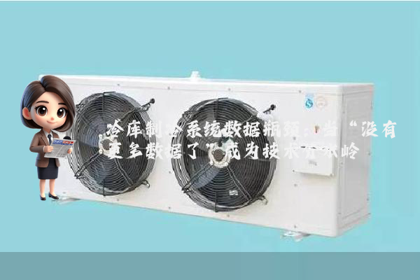 冷库制冷系统数据瓶颈：当“没有更多数据了”成为技术分水岭