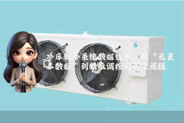 冷库制冷系统数据边界:从“无更多数据”到精准调控的底层逻辑